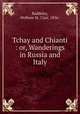Tchay and Chianti : or, Wanderings in Russia and Italy, Baddeley, Welbore St. Clair, 1856- 