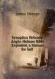 Synoptica Hebraea: Anglo-Hebrew Bible Expositor, a Manual for Self ., James Orange 