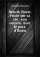 Henrik Ibsen; etude sur sa vie & son oeuvre. Avec le port. d