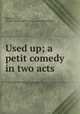 Used up; a petit comedy in two acts, Mathews, Charles James 1803-1878. [from old catalog] 