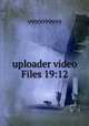 uploader video Files 19:12, 9999999999 