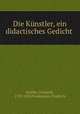 Die Kunstler, ein didactisches Gedicht, Schiller, Friedrich, 1759-1805,Friedemann, Friedrich 