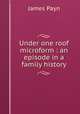 Under one roof microform : an episode in a family history, Payn James 