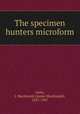 The specimen hunters microform, Oxley, J. Macdonald (James Macdonald), 1855-1907 
