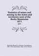 Statistics of mines and mining in the states and territories west of the Rocky Mountains. 1871, Raymond, Rossiter W. (Rossiter Worthington), 1840-1918,United States. Dept. of the Treasury 