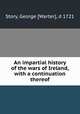 An impartial history of the wars of Ireland, with a continuation thereof, Story, George [Warter], d 1721 