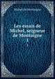Les essais de Michel, seigneur de Montaigne. 1, Montaigne Michel de 