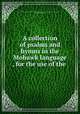 A collection of psalms and hymns in the Mohawk language , for the use of the ., Committee for Propagtion of the Gospel in New England and the Parts Adjacent in America, New-England Corporation 