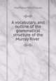 A vocabulary, and outline of the grammatical structure of the Murray River ., Matthew Moorhouse 