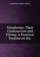 Telephones, Their Construction and Fitting: A Practical Treatise on the ., Frederick Charles Allsop 