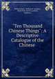 "Ten Thousand Chinese Things": A Descriptive Catalogue of the Chinese ., Nathan Dunn, William B. Langdon, Hyde Park Corner (London, England ) 