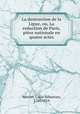 La destruction de la Ligue, ou, La reduction de Paris, piece nationale en quatre actes, Louis-Sebastien Mercier 