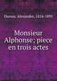 Monsieur Alphonse; piece en trois actes, Dumas, Alexandre, 1824-1895 