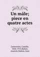 Un male; piece en quatre actes, Lemonnier, Camille, 1844-1913,Bahier, Anatole,Dubois, Jean 
