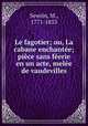 Le fagotier; ou, La cabane enchantee; piece sans feerie en un acte, melee de vaudevilles, Sewrin, M., 1771-1853 
