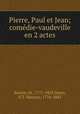 Pierre, Paul et Jean; comedie-vaudeville en 2 actes, Sewrin, M., 1771-1853,Ourry, E.T. Maurice, 1776-1843 