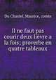 Il ne faut pas courir deux lievre a la fois; proverbe en quatre tableaux, Du Chastel, Maurice, comte 