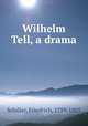 Wilhelm Tell, a drama, Schiller, Friedrich, 1759-1805 