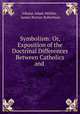 Symbolism: Or, Exposition of the Doctrinal Differences Between Catholics and ., Johann Adam Mohler 