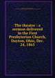 The theatre : a sermon delivered in the First Presbyterian Church, Dayton, Ohio, Dec. 24, 1865, Thomas, T. E. (Thomas Ebenezer), 1812-1875,Miscellaneous Pamphlet Collection (Library of Congress) DLC 