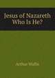 Jesus of Nazareth Who Is He?, Arthur Wallis 