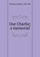 Our Charlie; a memorial, [Thurber, Charles], 1803-1886 
