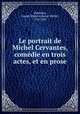 Le portrait de Michel Cervantes, comedie en trois actes, et en prose, Dieulafoy, Joseph Marie Armand Michel, 1762-1823 