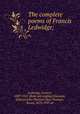 The complete poems of Francis Ledwidge;, Ledwidge, Francis, 1887-1917. [from old catalog],Dunsany, Edward John Moreton Drax Plunkett, baron, 1878-1957 ed 
