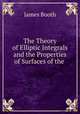The Theory of Elliptic Integrals and the Properties of Surfaces of the ., James Booth 