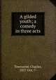 A gilded youth; a comedy in three acts, Townsend, Charles, 1857 Oct. 7- 