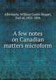 A few notes on Canadian matters microform, Albemarle, William Coutts Keppel, Earl of, 1832-1894 