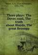 Three plays: The Dover road, The truth about Blayds, The great Broxopp, Milne, A. A. (Alan Alexander), 1882-1956 