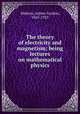 The theory of electricity and magnetism being lectures on mathematical physics, Webster, Arthur Gordon, 1863-1923 