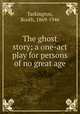 The ghost story; a one-act play for persons of no great age, Tarkington, Booth, 1869-1946 