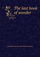 The last book of wonder, Dunsany, Edward John Moreton Drax Plunkett, Baron, 1878-1957 