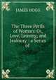 The Three Perils of Woman: Or, Love, Leasing, and Jealousy : a Series of ., James Hogg 