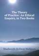 The Theory of Practice: An Ethical Enquiry, in Two Books, Hodgson Shadworth Hollway 