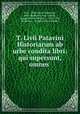 T. Livii Patavini Historiarum ab urbe condita libri: qui supersunt, omnes ., Titus Livius Patavinus 