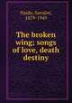 The broken wing; songs of love, death & destiny, Naidu, Sarojini, 1879-1949 