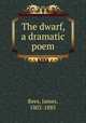 The dwarf, a dramatic poem, James Rees 