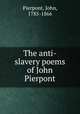 The anti-slavery poems of John Pierpont, Pierpont, John, 1785-1866 