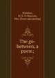The go-between, a poem;, Windsor, M. E. D. Bascom, Mrs. [from old catalog] 