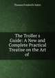 The Troller?s Guide: A New and Complete Practical Treatise on the Art of ., Thomas Frederick Salter 