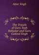 The Travels of Guru Tegh Bahadar and Guru Gobind Singh, Attar Singh 