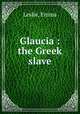 Glaucia : the Greek slave, Leslie, Emma 