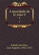 A mocidade de D. Joo V. 1, Rebello da Silva, Luiz Augusto, 1822-1871 