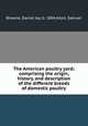 The American poultry yard; comprising the origin, history, and description of the different breeds of domestic poultry, Browne, Daniel Jay, b. 1804,Allen, Samuel 