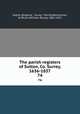 The parish registers of Sutton, Co. Surrey, 1636-1837. 74, Sutton (England : Surrey : Parish),Bannerman, W. Bruce (William Bruce), 1862-1933 