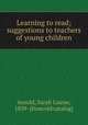Learning to read; suggestions to teachers of young children, Arnold, Sarah Louise, 1859- [from old catalog] 