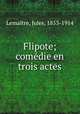 Flipote; comedie en trois actes, Jules Lemaitre 